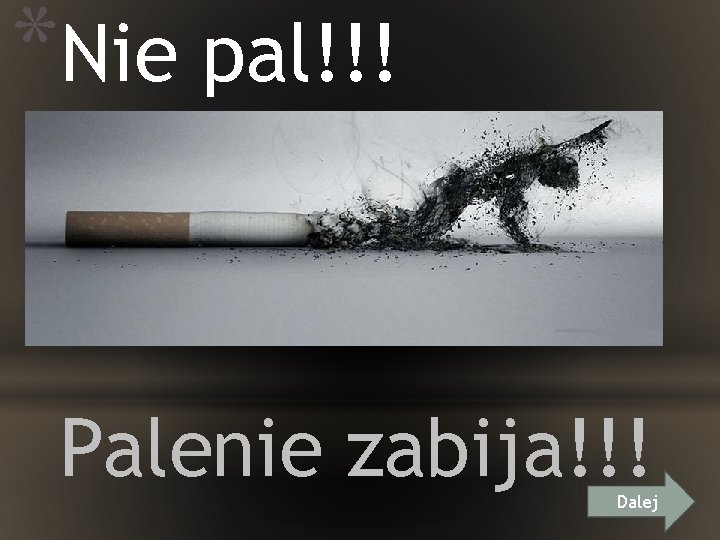 *Nie pal!!! Palenie zabija!!! Dalej 