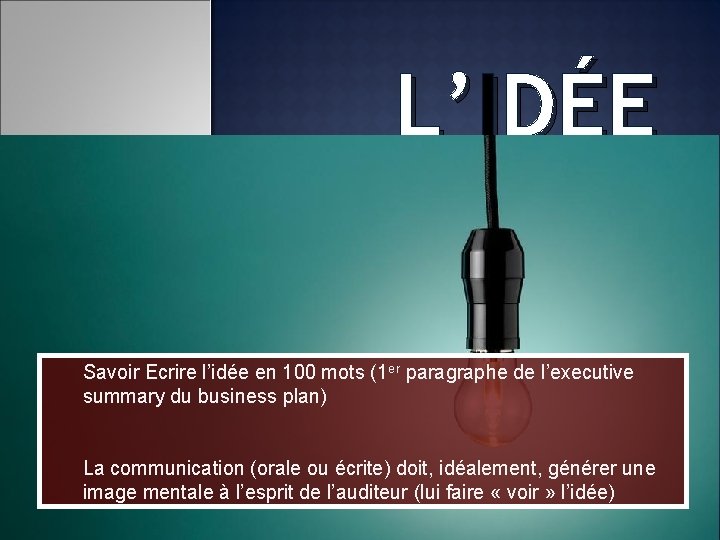 L’IDÉE Savoir Ecrire l’idée en 100 mots (1 er paragraphe de l’executive summary du