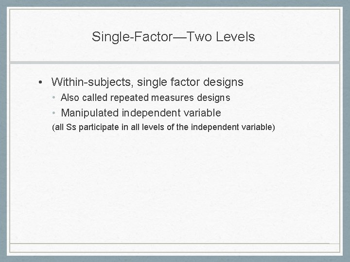 Single-Factor—Two Levels • Within-subjects, single factor designs • Also called repeated measures designs •