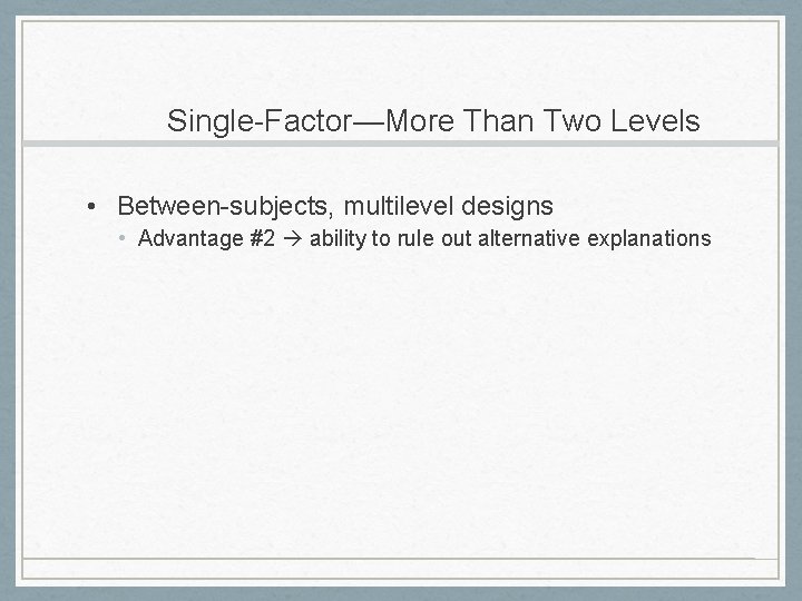 Single-Factor—More Than Two Levels • Between-subjects, multilevel designs • Advantage #2 ability to rule