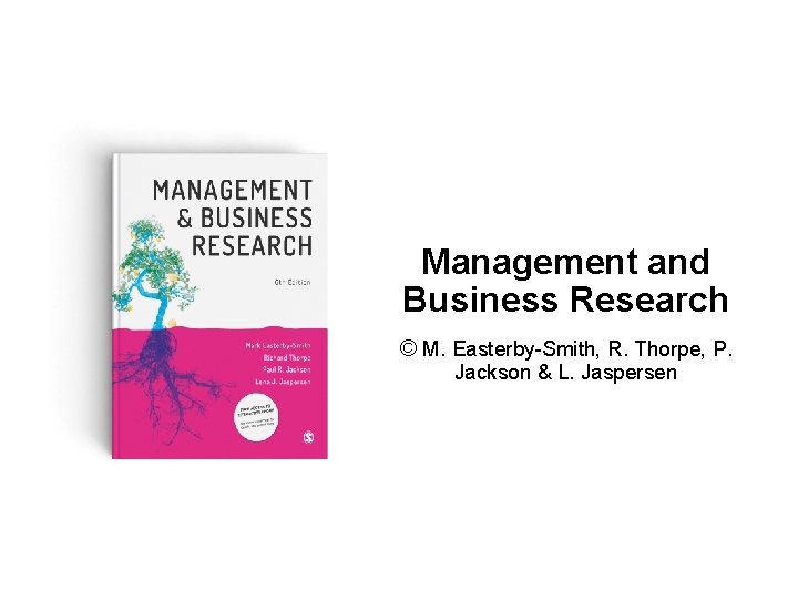 Management and Business Research © M. Easterby-Smith, R. Thorpe, P. Jackson & L. Jaspersen