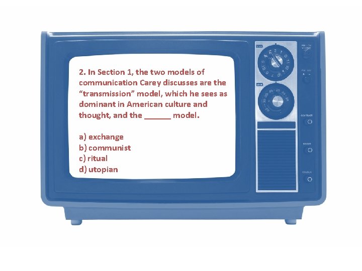 2. In Section 1, the two models of communication Carey discusses are the “transmission”