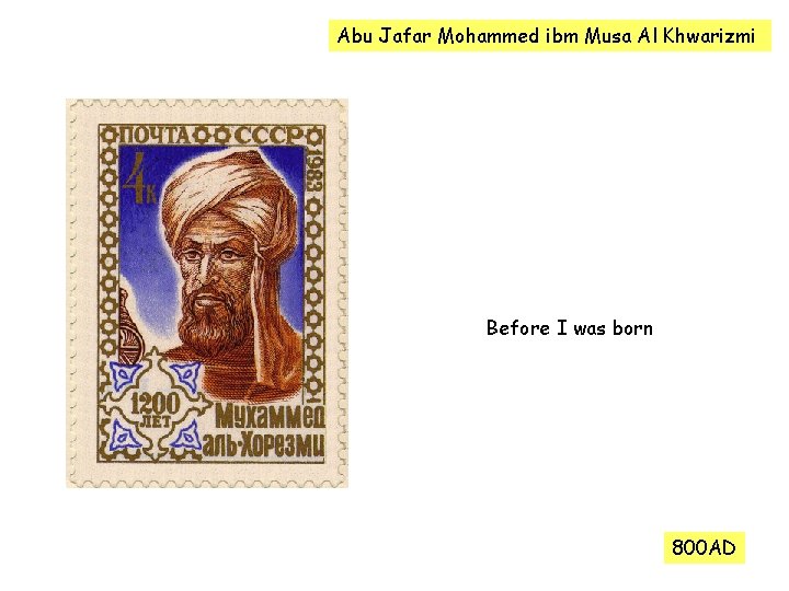 Abu Jafar Mohammed ibm Musa Al Khwarizmi Before I was born 800 AD 