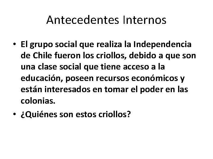 Antecedentes Internos • El grupo social que realiza la Independencia de Chile fueron los