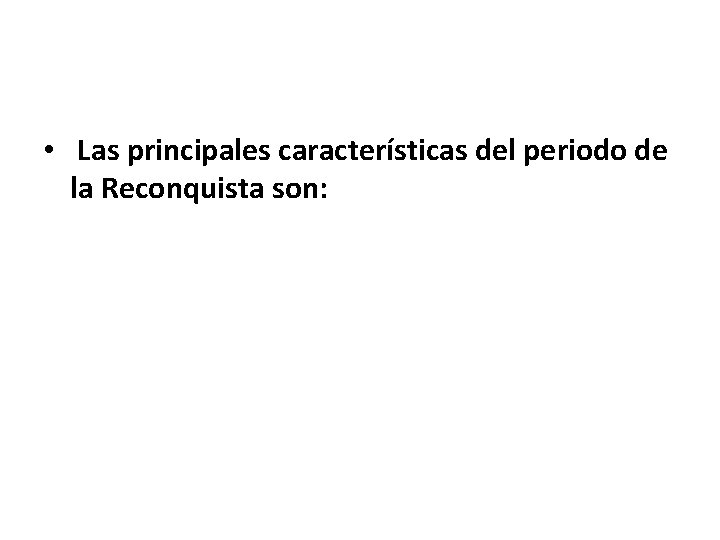  • Las principales características del periodo de la Reconquista son: 