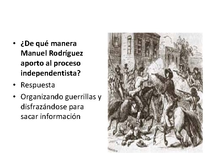  • ¿De qué manera Manuel Rodríguez aporto al proceso independentista? • Respuesta •