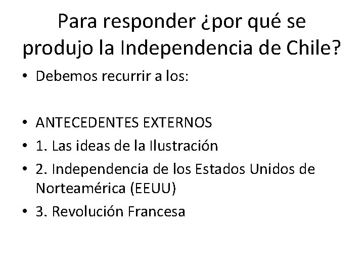 Para responder ¿por qué se produjo la Independencia de Chile? • Debemos recurrir a