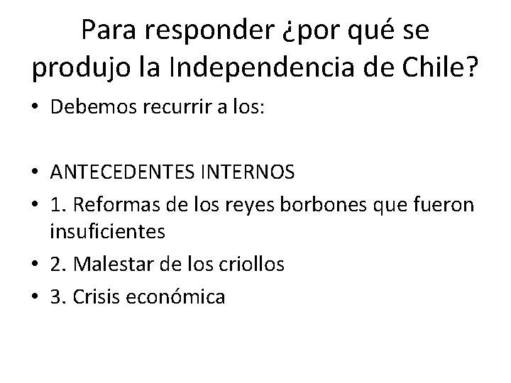 Para responder ¿por qué se produjo la Independencia de Chile? • Debemos recurrir a