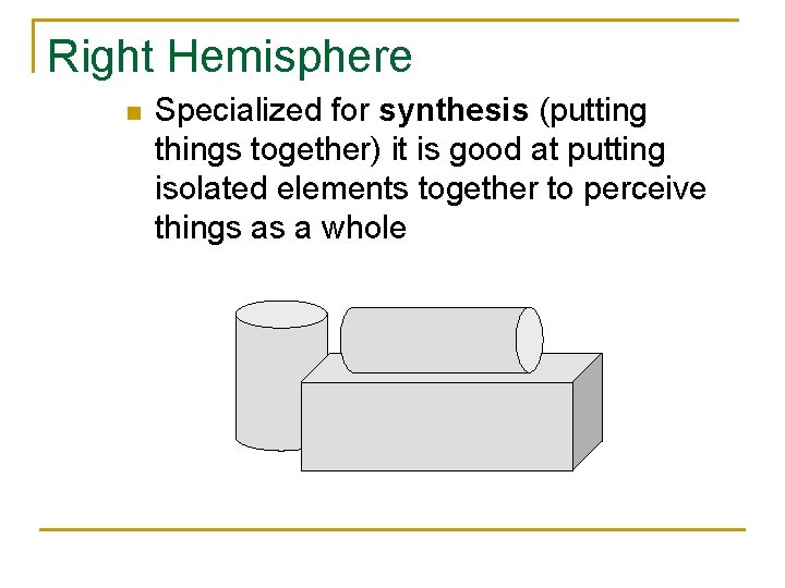 Right Hemisphere n Specialized for synthesis (putting things together) it is good at putting