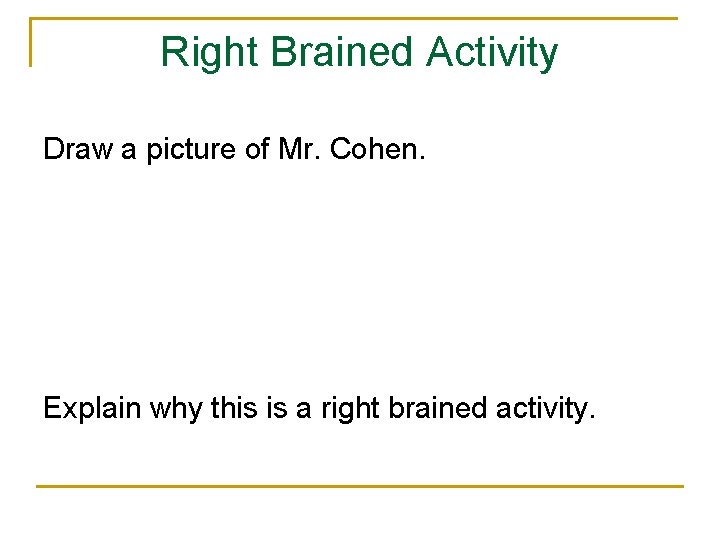Right Brained Activity Draw a picture of Mr. Cohen. Explain why this is a