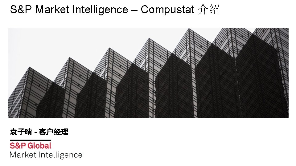 S&P Market Intelligence – Compustat 介绍 袁子晴 - 客户经理 