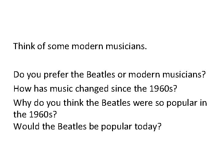 Think of some modern musicians. Do you prefer the Beatles or modern musicians? How