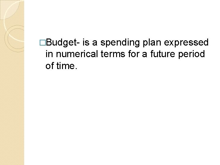 �Budget- is a spending plan expressed in numerical terms for a future period of