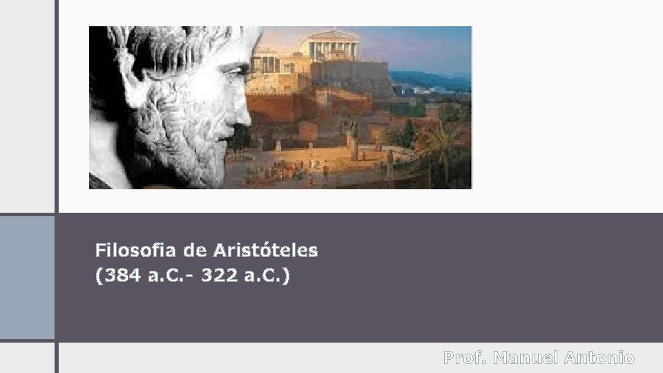 Filosofia de Aristóteles (384 a. C. - 322 a. C. ) Prof. Manuel Antonio
