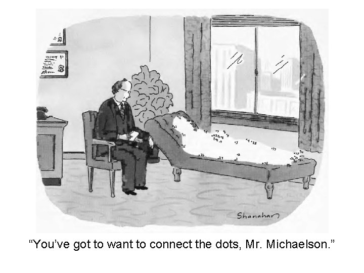 “You’ve got to want to connect the dots, Mr. Michaelson. ” 