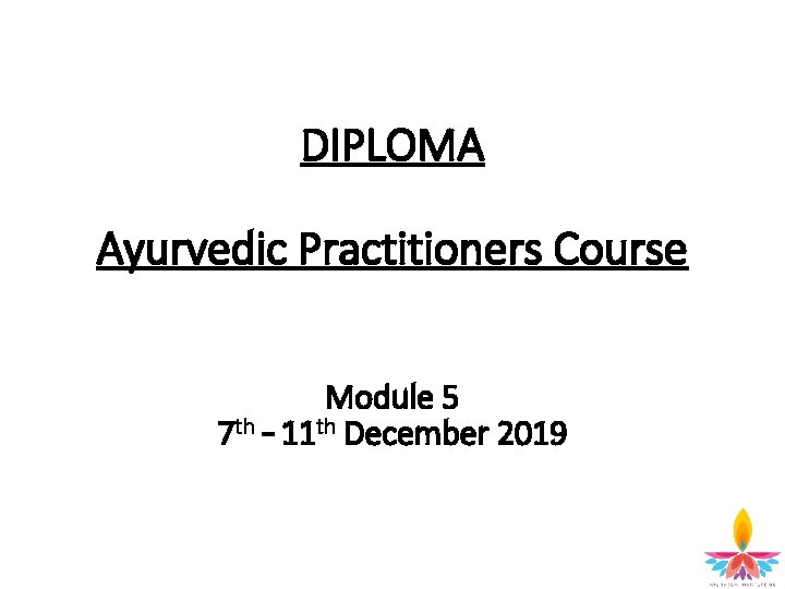 DIPLOMA Ayurvedic Practitioners Course Module 5 7 th – 11 th December 2019 2