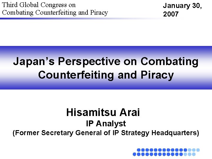 Third Global Congress on Combating Counterfeiting and Piracy January 30, 2007 Japan’s Perspective on