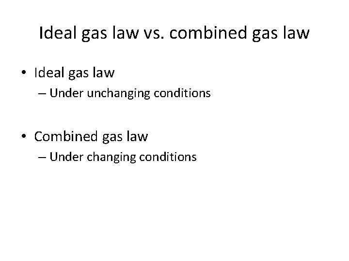 Ideal gas law vs. combined gas law • Ideal gas law – Under unchanging