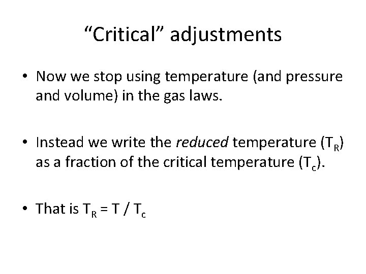 “Critical” adjustments • Now we stop using temperature (and pressure and volume) in the