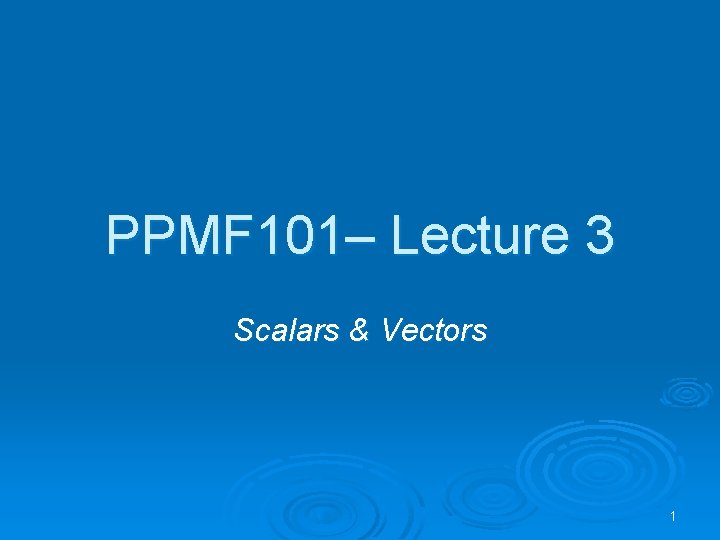 PPMF 101– Lecture 3 Scalars & Vectors 1 