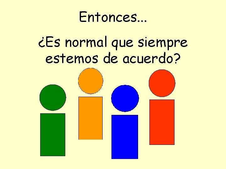Entonces. . . ¿Es normal que siempre estemos de acuerdo? 