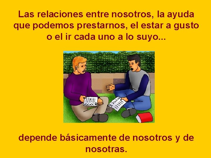 Las relaciones entre nosotros, la ayuda que podemos prestarnos, el estar a gusto o