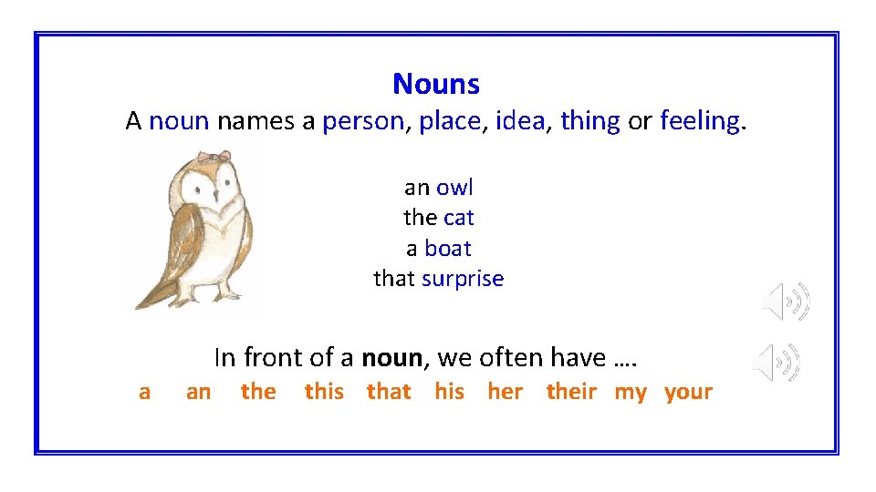 Nouns A noun names a person, place, idea, thing or feeling. an owl the