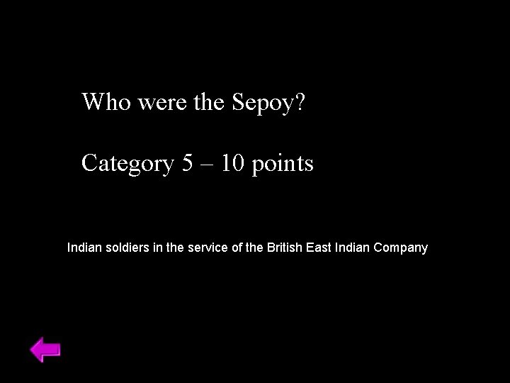 Who were the Sepoy? Category 5 – 10 points Indian soldiers in the service