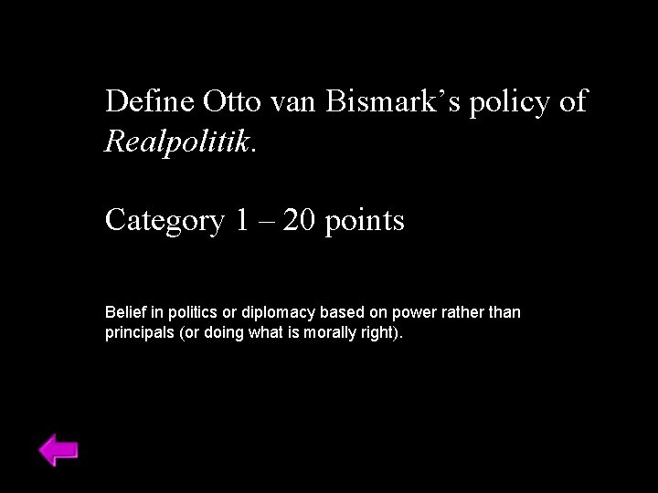 Define Otto van Bismark’s policy of Realpolitik. Category 1 – 20 points Belief in