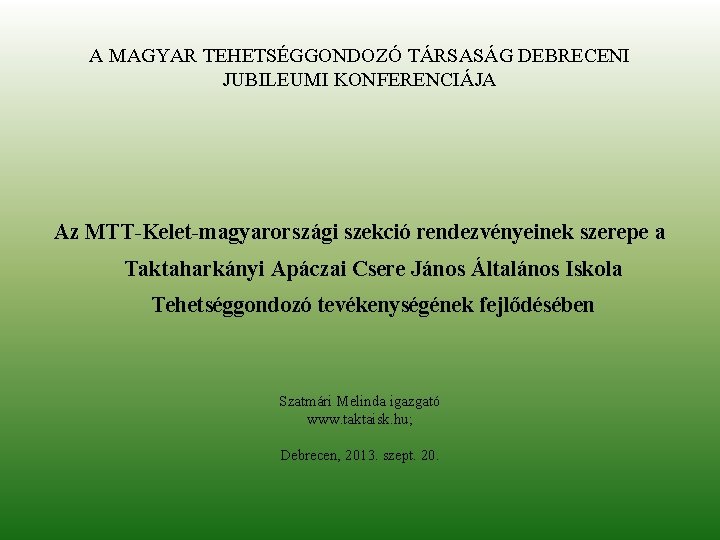 A MAGYAR TEHETSÉGGONDOZÓ TÁRSASÁG DEBRECENI JUBILEUMI KONFERENCIÁJA Az MTT-Kelet-magyarországi szekció rendezvényeinek szerepe a Taktaharkányi