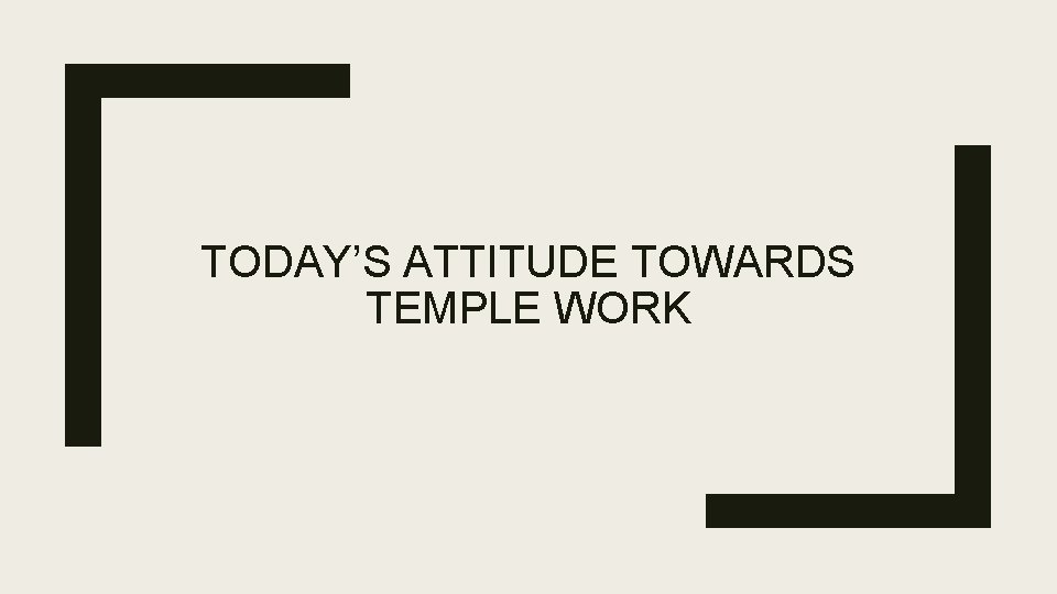 TODAY’S ATTITUDE TOWARDS TEMPLE WORK 
