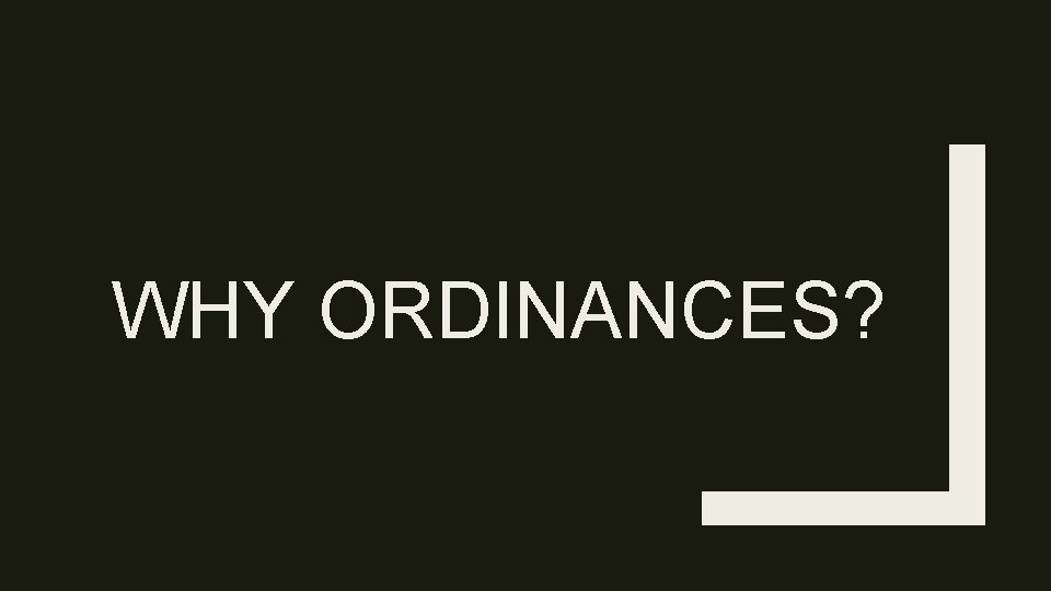 WHY ORDINANCES? 