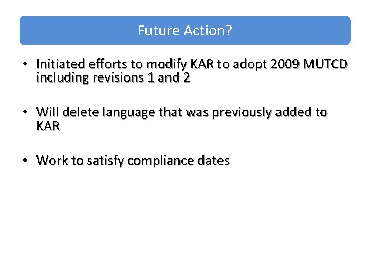 Future Action? • Initiated efforts to modify KAR to adopt 2009 MUTCD including revisions