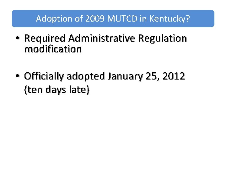 Adoption of 2009 MUTCD in Kentucky? • Required Administrative Regulation modification • Officially adopted