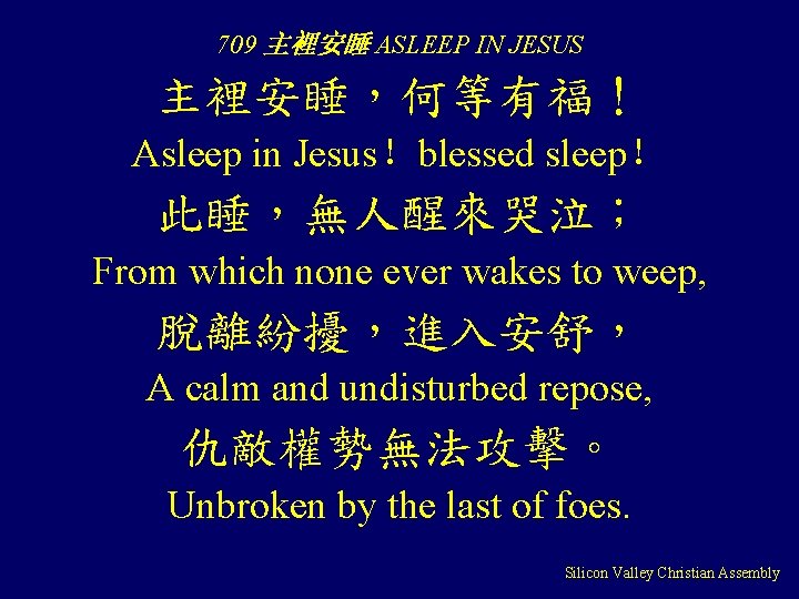 709 主裡安睡 ASLEEP IN JESUS 主裡安睡，何等有福！ Asleep in Jesus！blessed sleep！ 此睡，無人醒來哭泣； From which none