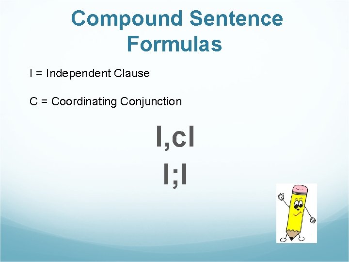 Compound Sentence Formulas I = Independent Clause C = Coordinating Conjunction I, c. I