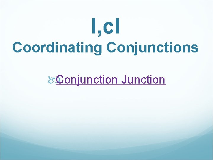 I, c. I Coordinating Conjunctions Conjunction Junction 