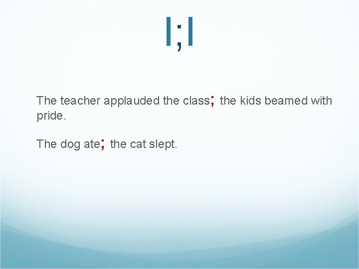 I; I The teacher applauded the class; the kids beamed with pride. The dog