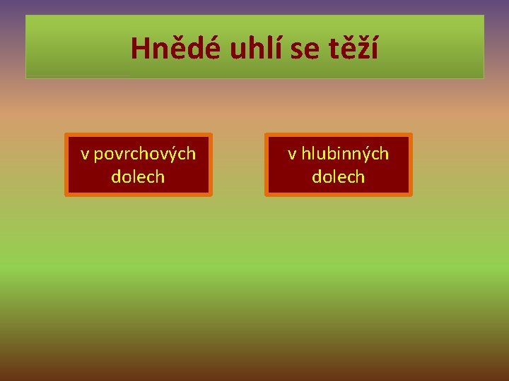 Hnědé uhlí se těží v povrchových dolech v hlubinných dolech 