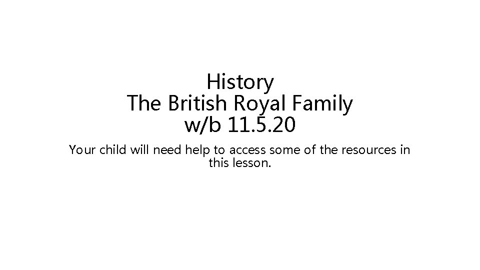 History The British Royal Family w/b 11. 5. 20 Your child will need help