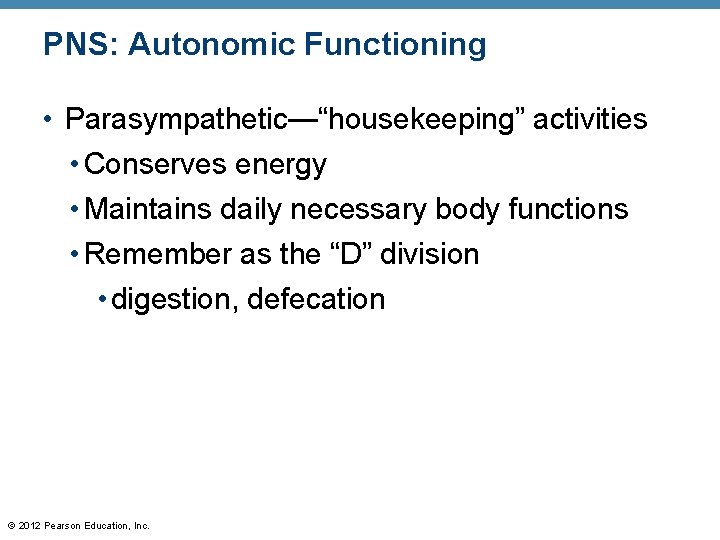 PNS: Autonomic Functioning • Parasympathetic—“housekeeping” activities • Conserves energy • Maintains daily necessary body