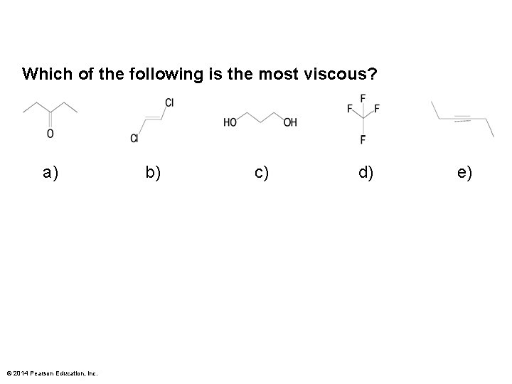Which of the following is the most viscous? a) © 2014 Pearson Education, Inc.
