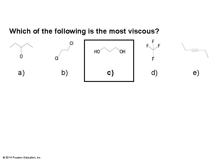 Which of the following is the most viscous? a) © 2014 Pearson Education, Inc.
