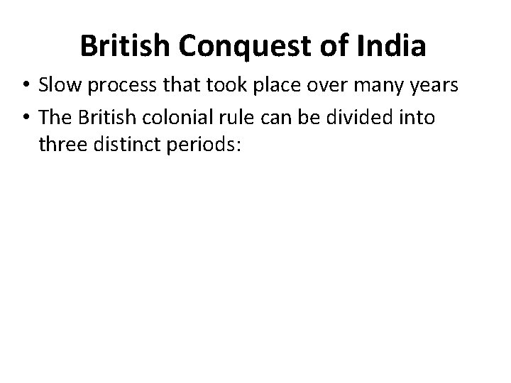 British Conquest of India • Slow process that took place over many years •