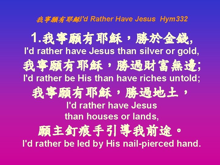 我寧願有耶穌I'd Rather Have Jesus Hym 332 1. 我寧願有耶穌，勝於金錢, I'd rather have Jesus than silver