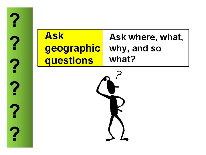 ? ? ? Ask where, what, geographic why, and so what? questions 