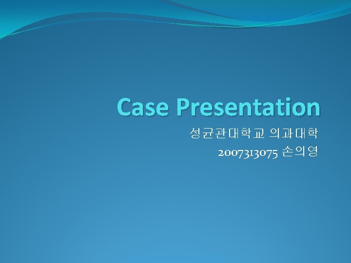 Case Presentation 성균관대학교 의과대학 2007313075 손의영 