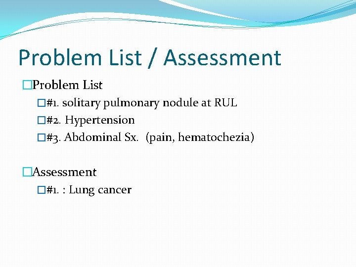 Problem List / Assessment �Problem List �#1. solitary pulmonary nodule at RUL �#2. Hypertension