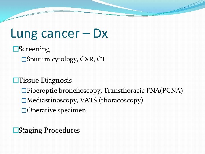 Lung cancer – Dx �Screening �Sputum cytology, CXR, CT �Tissue Diagnosis �Fiberoptic bronchoscopy, Transthoracic
