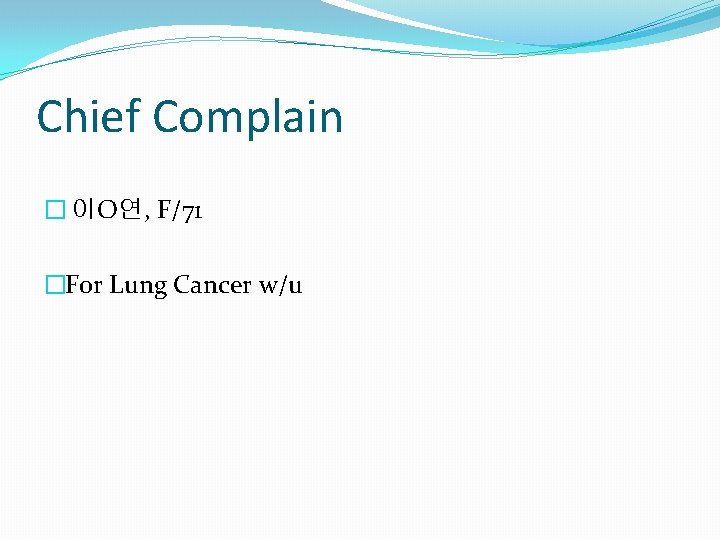 Chief Complain � 이O연, F/71 �For Lung Cancer w/u 